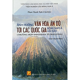 Sách - Ảnh hưởng văn hóa Ấn Độ tới các quốc gia Đông Nam Á hải đảo (Trường hợp Indonesia và Malaysia) Sách chuyên khảo