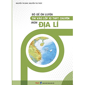Bộ Đề Ôn Luyện Thi Vào Lớp 10 THPT Chuyên Môn Địa Lí