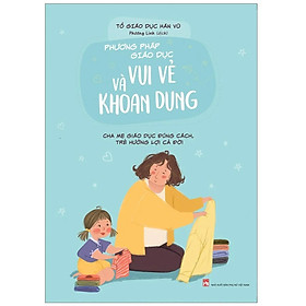 Phương Pháp Giáo Dục Vui Vẻ Và Khoan Dung- Cha Mẹ Giáo Dục Đúng Cách, Trẻ Hưởng Lợi Cả Đời