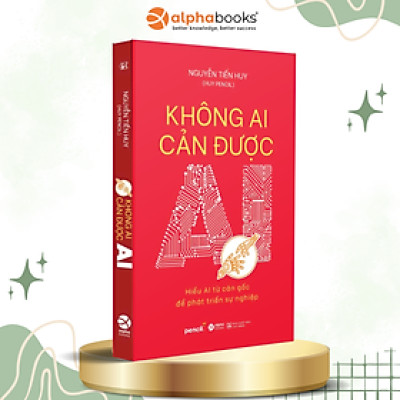 Không Ai Cản Được AI - Hiểu AI Từ Căn Gốc Để Phát Triển - Alpha Books