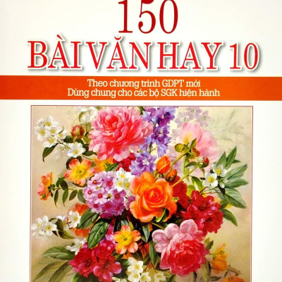 150 Bài Văn Hay 10 (Theo Chương Trình Giáo Dục Phổ Thông Mới) (Dùng Chung Cho Các Bộ SGK Hiện Hành)