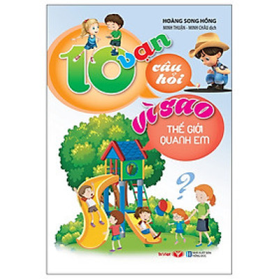 10 Vạn Câu Hỏi Vì Sao - Thế Giới Quanh Em (Tái Bản)