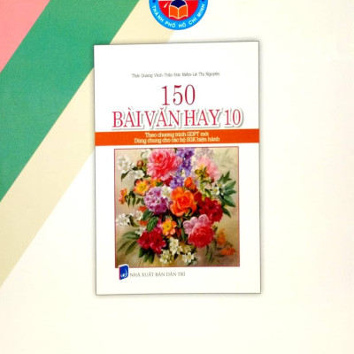 150 Bài Văn Hay 10 (Theo Chương Trình Giáo Dục Phổ Thông Mới) (Dùng Chung Cho Các Bộ SGK Hiện Hành)