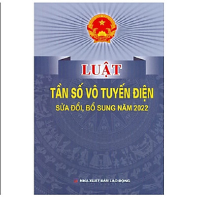 Luật tần số vô tuyến điện sửa đổi, bổ sung năm 2022 - Quốc Hội - NXB Lao Động