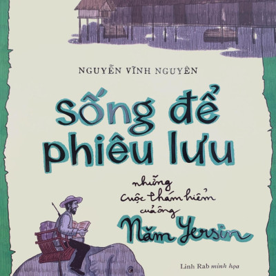 Sống Để Phiêu Lưu - Những Cuộc Thám Hiểm Của Ông Năm Yersin