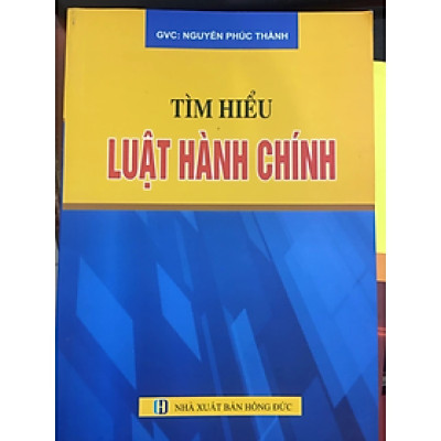 Tìm hiểu luật hành chính - Nguyễn Phúc Thành - NXB Hồng Đức