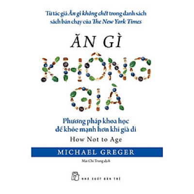 ĂN GÌ KHÔNG GIÀ – Michael Greger – Mai Chí Trung dịch – NXB Trẻ