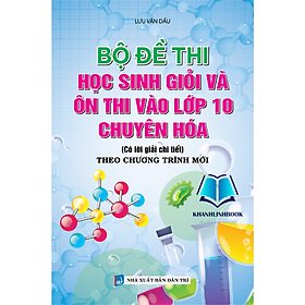 Sách - BỘ ĐỀ THI HỌC SINH GIỎI VÀ ÔN THI VÀO LỚP 10 CHUYÊN HÓA ( theo chương trình mới)