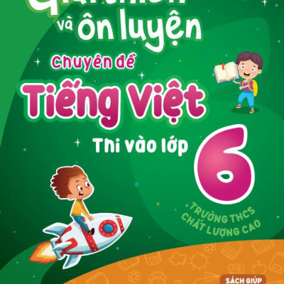 Giải Thích Và Ôn Luyện Chuyên Đề Tiếng Việt Thi Vào Lớp 6 Trường THCS Chất Lượng Cao