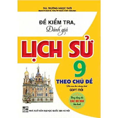Sách - Đề kiểm tra, Đánh giá Lịch Sử 9 theo chủ đề ( dùng chung các bộ SGK )